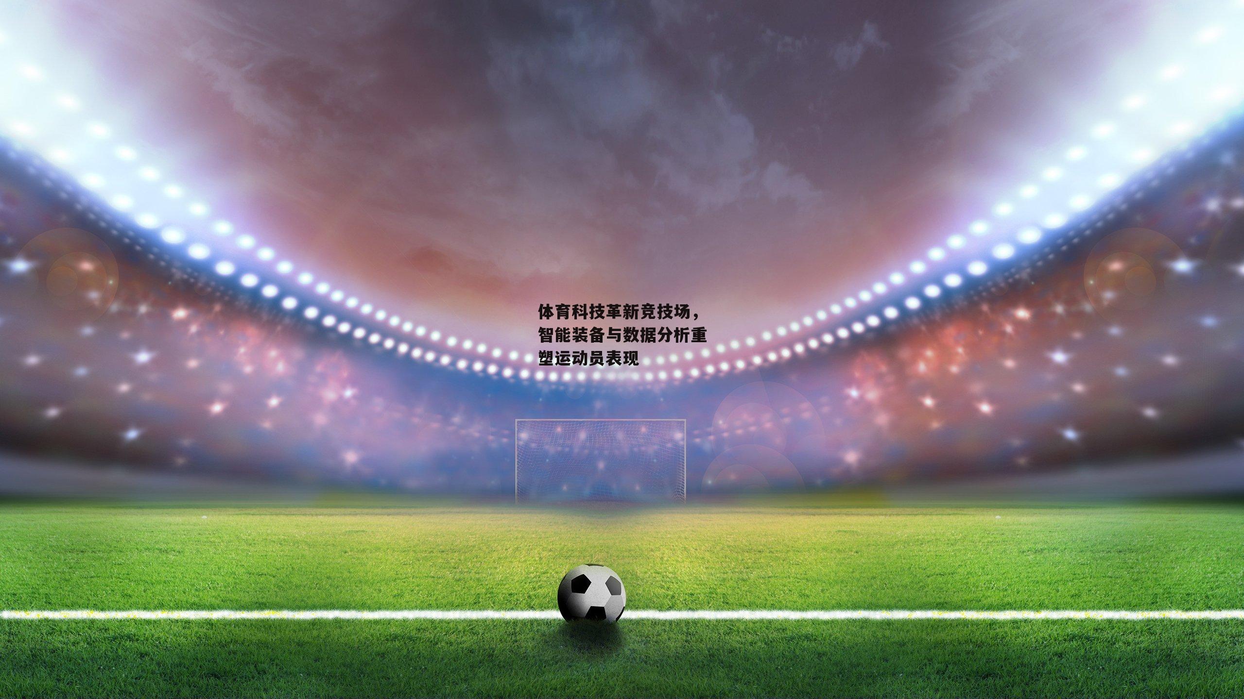 BSPORTS：体育科技革新竞技场，智能装备与数据分析重塑运动员表现